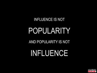 INFLUENCE IS NOT<br />POPULARITY<br />AND POPULARITY IS NOT<br />INFLUENCE<br />