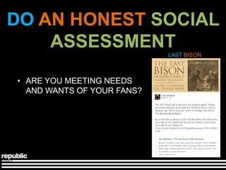 DO AN HONEST SOCIAL
    ASSESSMENT
                            LAST BISON



• ARE YOU MEETING NEEDS
  AND WANTS OF YOUR FANS?
 