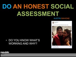 DO AN HONEST SOCIAL
    ASSESSMENT
                       AUSTIN MAHONE




• DO YOU KNOW WHAT’S
  WORKING AND WHY?
 