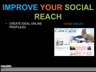 IMPROVE YOUR SOCIAL
      REACH
• CREATE IDEAL ONLINE   COLBIE CAILLAT
  PROFILE(S)
 