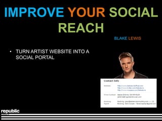 IMPROVE YOUR SOCIAL
      REACH
                               BLAKE LEWIS


• TURN ARTIST WEBSITE INTO A
  SOCIAL PORTAL
 