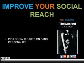 IMPROVE YOUR SOCIAL
      REACH
                               THE WEEKND




• PICK SOCIALS BASED ON BAND
  PERSONALITY
 