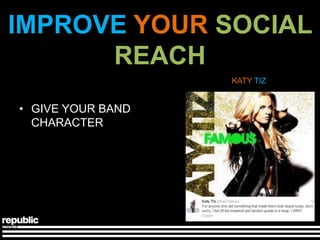 IMPROVE YOUR SOCIAL
      REACH
                   KATY TIZ


• GIVE YOUR BAND
  CHARACTER
 