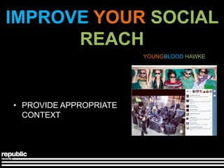 IMPROVE YOUR SOCIAL
      REACH
                        YOUNGBLOOD HAWKE




• PROVIDE APPROPRIATE
  CONTEXT
 