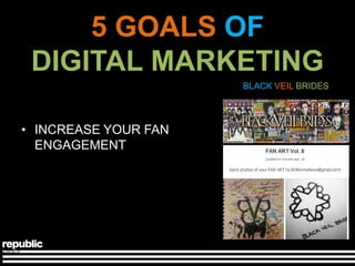 5 GOALS OF
 DIGITAL MARKETING
                      BLACK VEIL BRIDES




• INCREASE YOUR FAN
  ENGAGEMENT
 