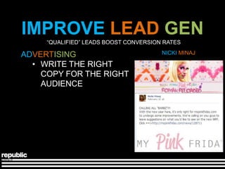 IMPROVE LEAD GEN
     ―QUALIFIED‖ LEADS BOOST CONVERSION RATES

ADVERTISING                            NICKI MINAJ

  • WRITE THE RIGHT
    COPY FOR THE RIGHT
    AUDIENCE
 