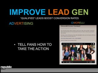 IMPROVE LEAD GEN
     ―QUALIFIED‖ LEADS BOOST CONVERSION RATES

ADVERTISING                            CIMORELLI




  • TELL FANS HOW TO
    TAKE THE ACTION
 