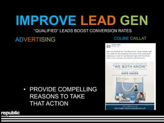 IMPROVE LEAD GEN
     ―QUALIFIED‖ LEADS BOOST CONVERSION RATES

ADVERTISING                          COLBIE CAILLAT




  • PROVIDE COMPELLING
    REASONS TO TAKE
    THAT ACTION
 
