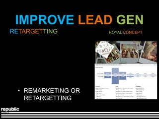 IMPROVE LEAD GEN
RETARGETTING        ROYAL CONCEPT




 • REMARKETING OR
   RETARGETTING
 