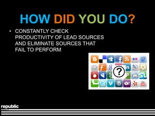 HOW DID YOU DO?
• CONSTANTLY CHECK
  PRODUCTIVITY OF LEAD SOURCES
  AND ELIMINATE SOURCES THAT
  FAIL TO PERFORM
 