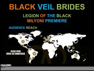 BLACK VEIL BRIDES
      LEGION OF THE BLACK
        MILYONI PREMIERE
AUDIENCE REACH
 