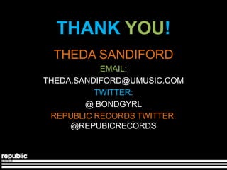 THANK YOU!
 THEDA SANDIFORD
           EMAIL:
THEDA.SANDIFORD@UMUSIC.COM
          TWITTER:
        @ BONDGYRL
 REPUBLIC RECORDS TWITTER:
     @REPUBICRECORDS
 