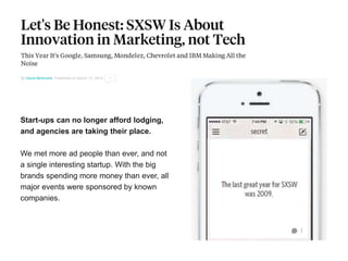 Start-ups can no longer afford lodging,
and agencies are taking their place.
We met more ad people than ever, and not
a single interesting startup. With the big
brands spending more money than ever, all
major events were sponsored by known
companies.
 