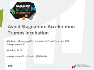 Avoid Stagnation: Acceleration
Trumps Incubation
Bill Aulet, Managing Director, Martin Trust Center for MIT
Entrepreneurship
March 8, 2014
entrepreneurship.mit.edu @BillAulet
 