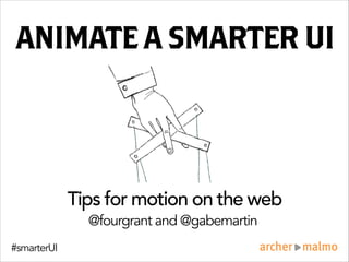 ANIMATE ASMARTERUI
Tips for motion on the web
@fourgrant and @gabemartin
#smarterUI
 