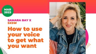 SAMARA BAY X
SXSW
How to use
your voice
to get what
you want
MAR
2023
 