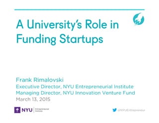 @NYUEntrepreneur
A University’s Role in
Funding Startups
Frank Rimalovski
Executive Director, NYU Entrepreneurial Institute
Managing Director, NYU Innovation Venture Fund
March 13, 2015
 