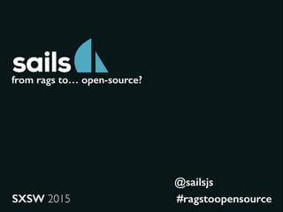 from rags to… open-source?
SXSW 2015 #ragstoopensource
@sailsjs
 