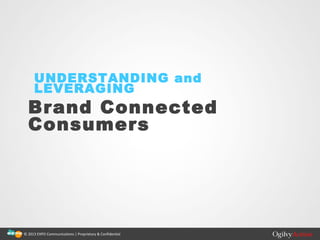 © 2013 EXPO Communications | Proprietary & Confidential
UNDERSTANDING and
LEVERAGING
Brand Connected
Consumers
 