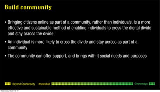 Beyond Connectivity #news4all
Build community
• Bringing citizens online as part of a community, rather than individuals, ...