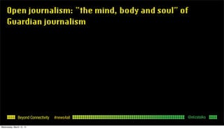 Beyond Connectivity #news4all
Open journalism: “the mind, body and soul” of
Guardian journalism
@elizatalks
Wednesday, Mar...
