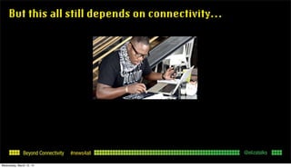 Beyond Connectivity #news4all
But this all still depends on connectivity...
@elizatalks
Wednesday, March 12, 14
 