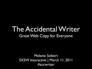 The Accidental Writer
  Great Web Copy for Everyone



          Melanie Seibert
  SXSW Interactive | March 11, 2011
            #accwriter
 