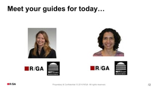 2Proprietary & Confidential. © 2014 R/GA All rights reserved. /
Meet your guides for today…
 