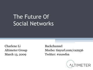 The Future Of  Social Networks Charlene Li Altimeter Group March 13, 2009 Backchannel Meebo: tinyurl.com/ca2936 Twitter: #sxswfsn 