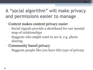 A “social algorithm” will make privacy and permissions easier to manage <ul><li>Context makes content privacy easier </li>...