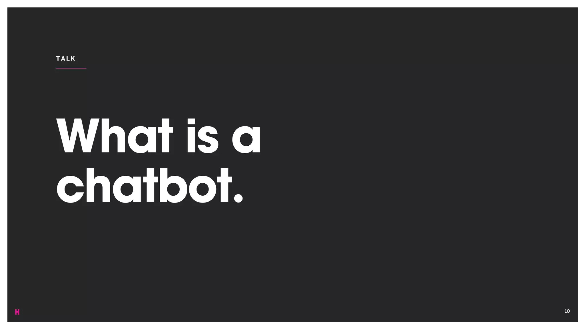 What is a
chatbot.
TALK
10
 