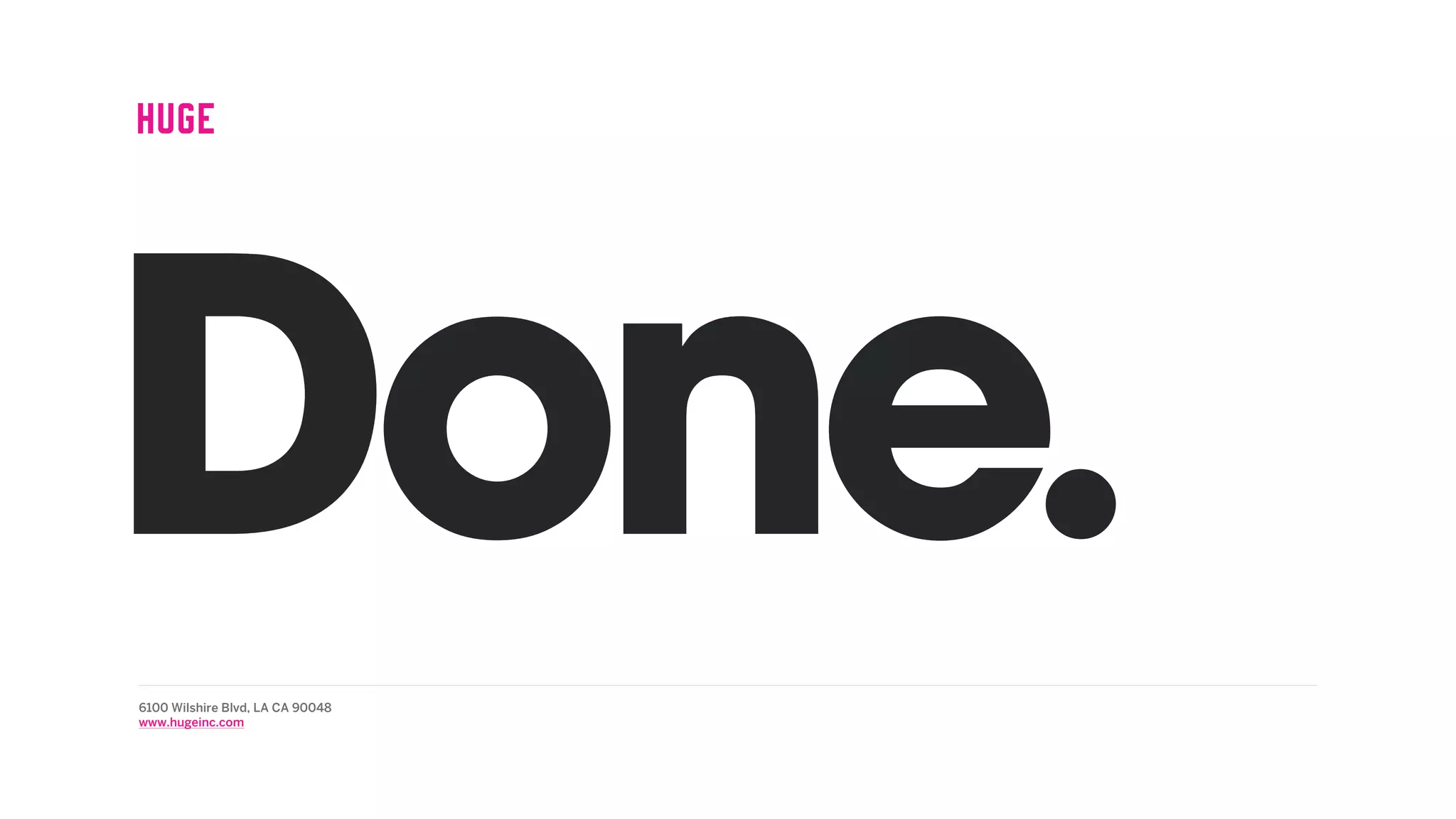 Done.6100 Wilshire Blvd, LA CA 90048
www.hugeinc.com
 