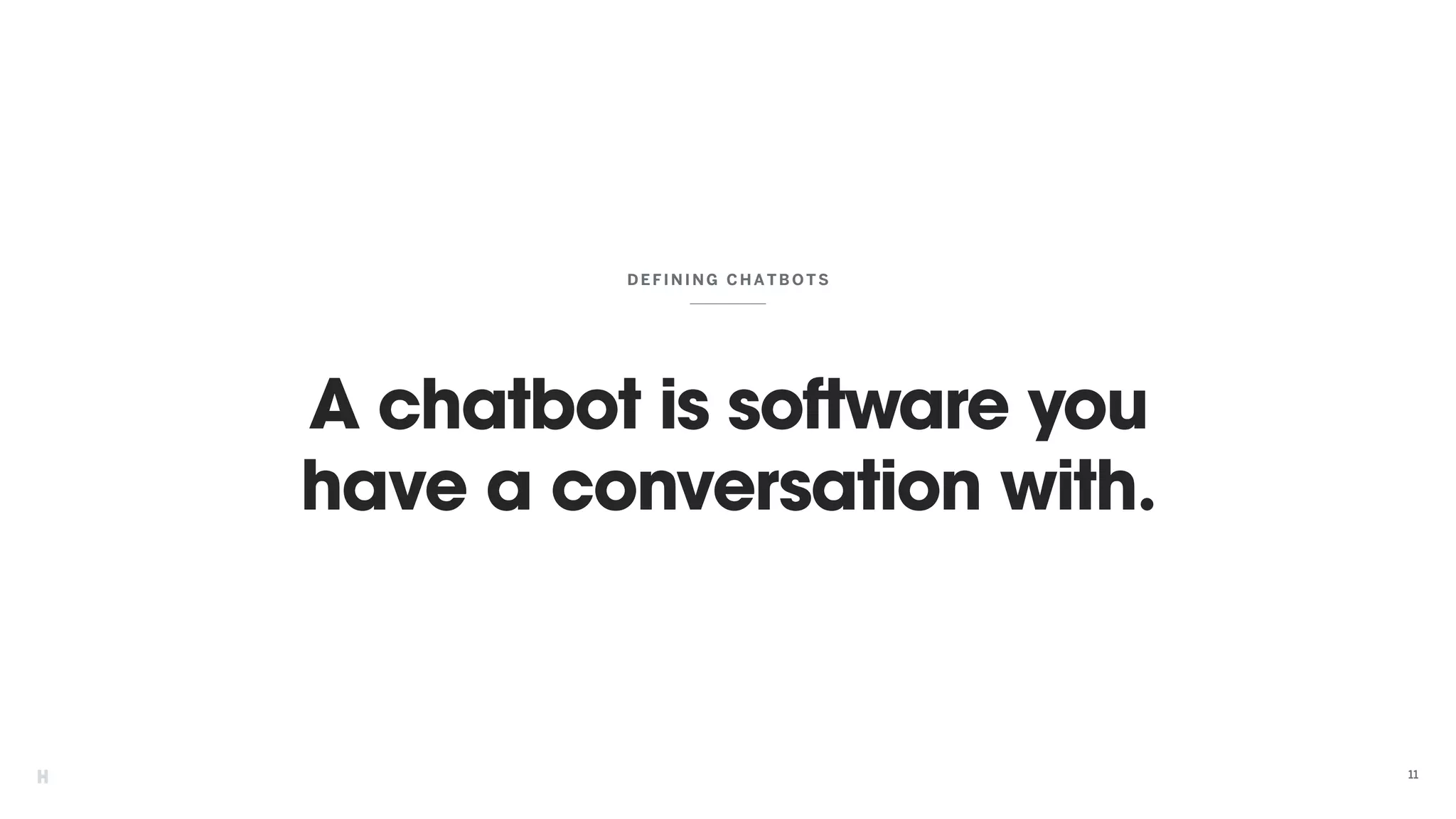 A chatbot is software you
have a conversation with.
DE FININ G CHATBOTS
11
 