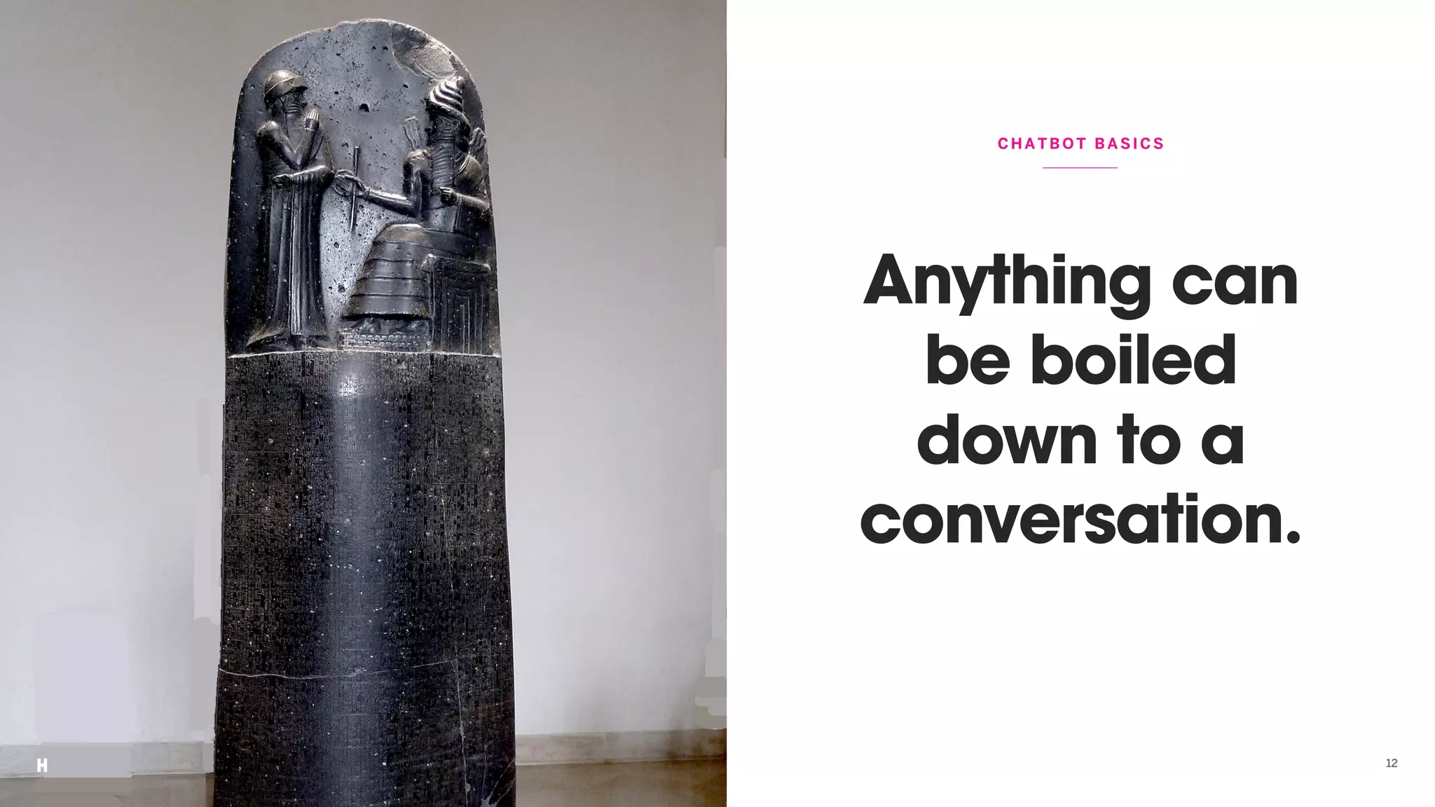 12
Anything can
be boiled
down to a
conversation.
CHATBOT BA SIC S
 