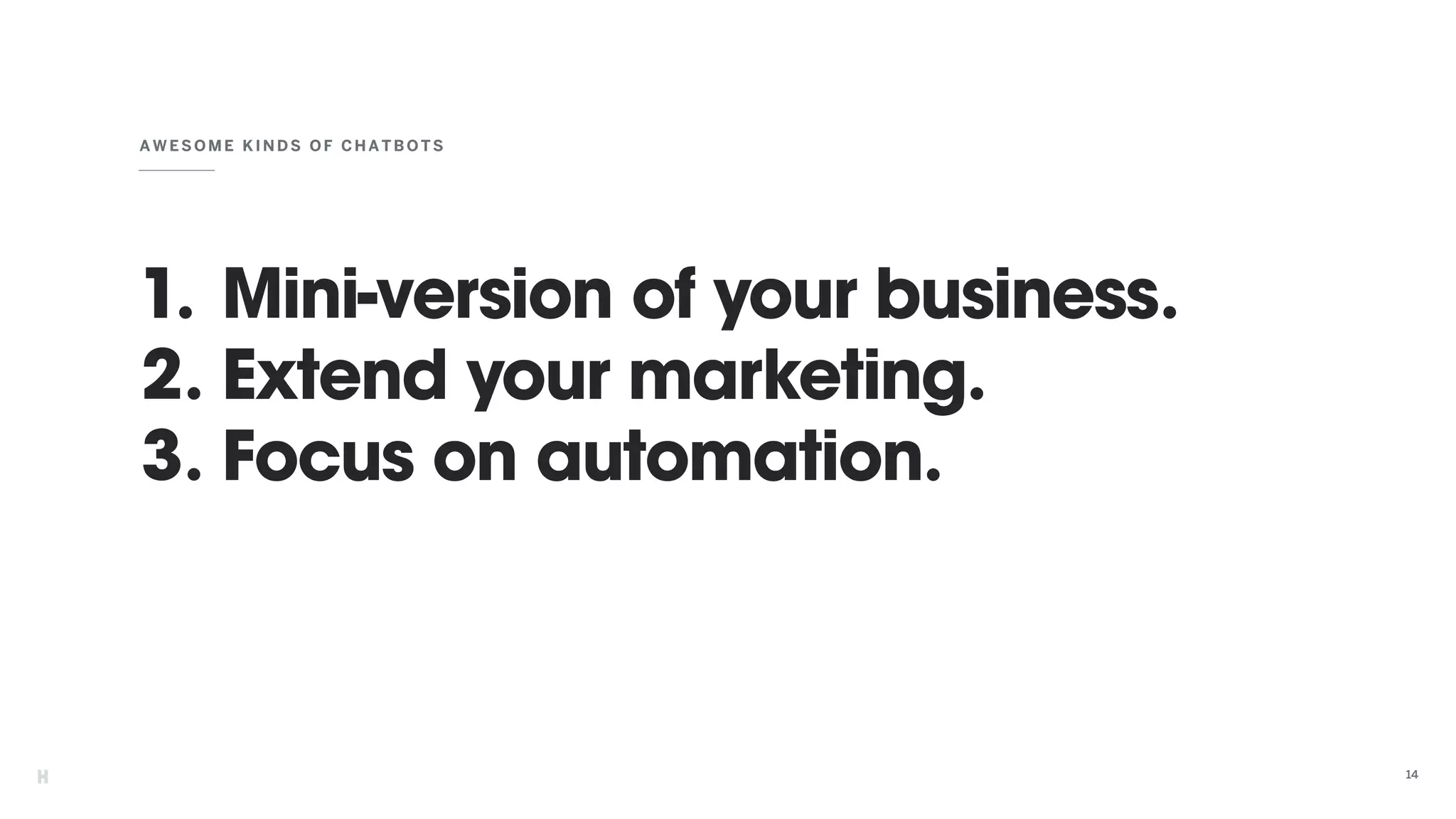 1. Mini-version of your business.
2. Extend your marketing.
3. Focus on automation.
AWESOME KINDS OF CHATBOTS
14
 