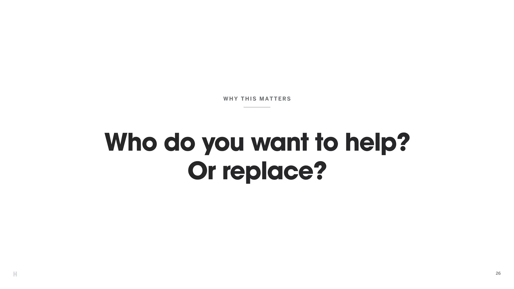 Who do you want to help?
Or replace?
WHY THIS MATTER S
26
 