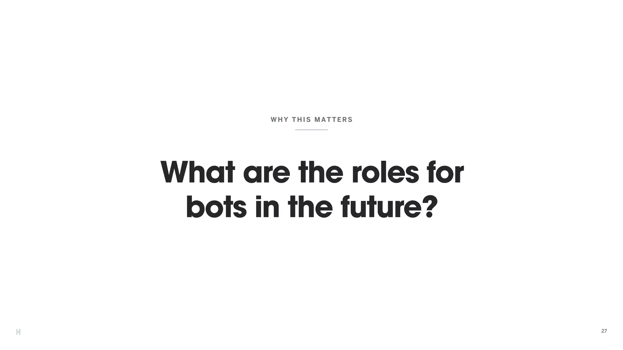 What are the roles for
bots in the future?
WHY THIS MATTER S
27
 