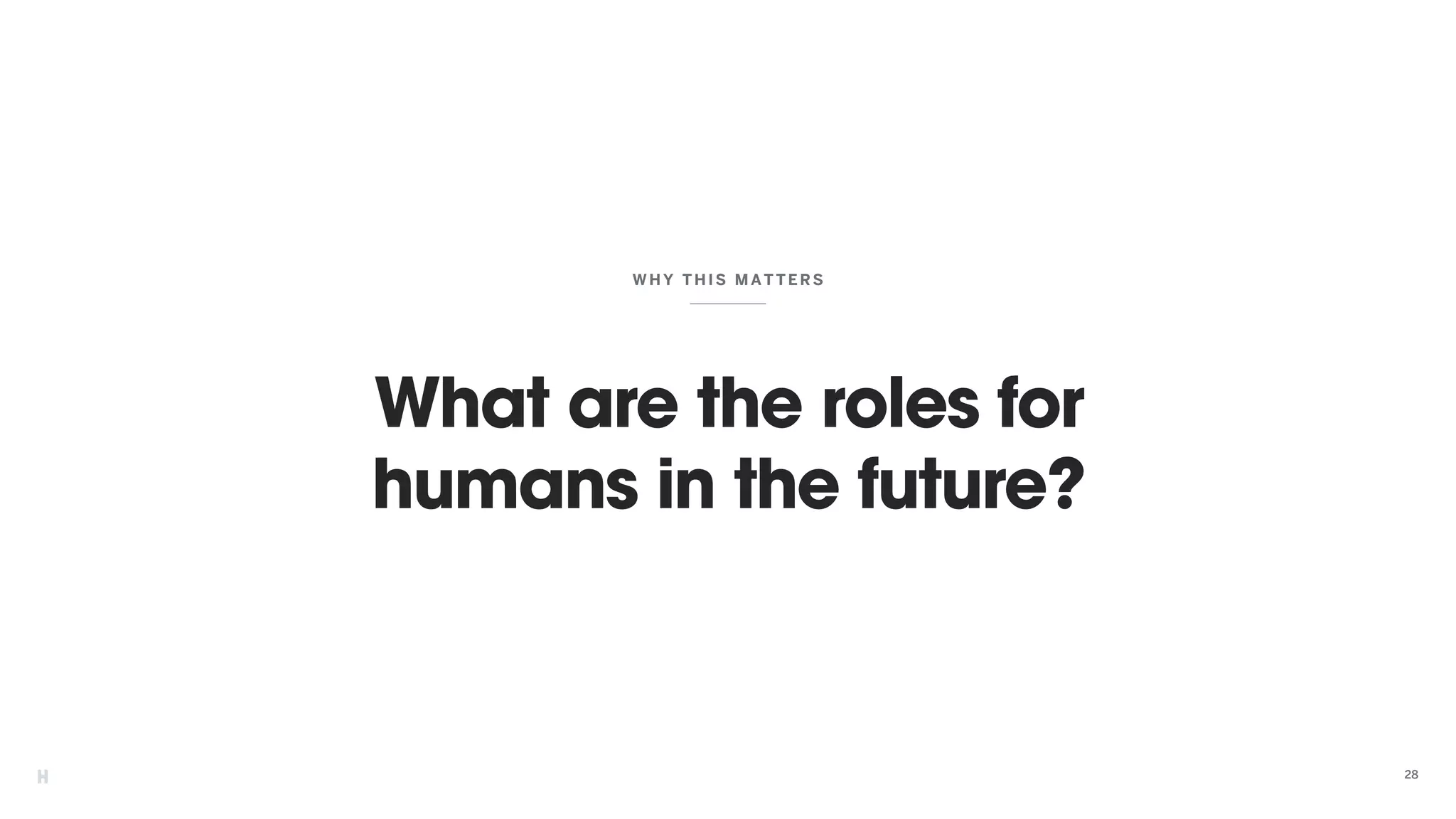 What are the roles for
humans in the future?
WHY THIS MATTER S
28
 