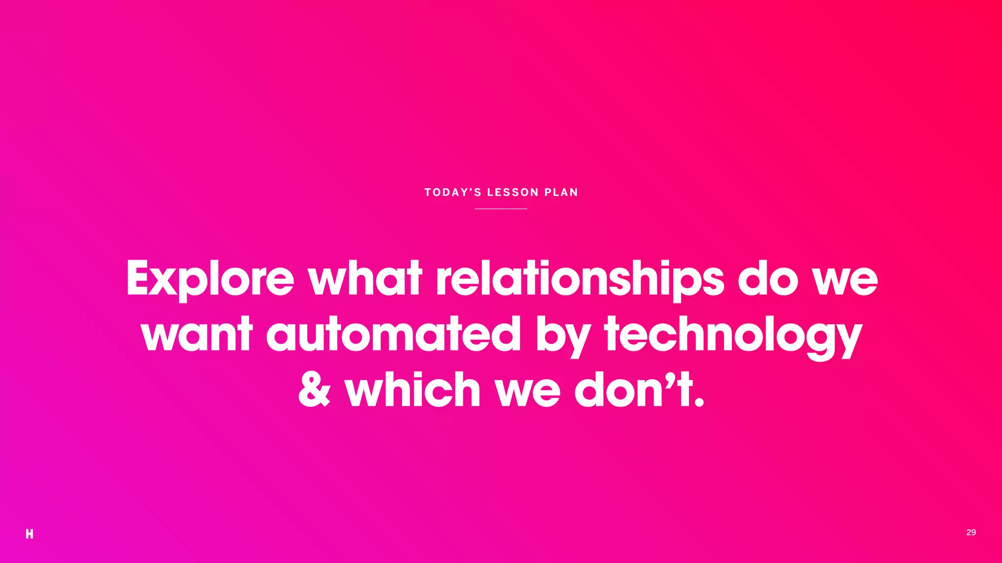Explore what relationships do we
want automated by technology
& which we don’t.
TOD AY’S LESSON P LA N
29
 