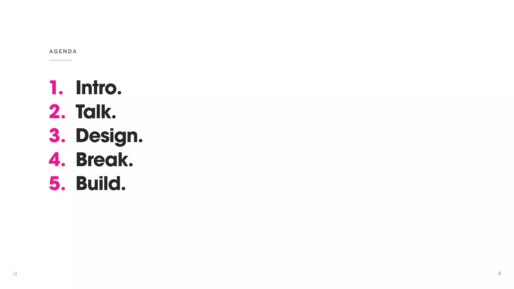 AGEN DA
3
1. Intro.
2. Talk.
3. Design.
4. Break.
5. Build.
 