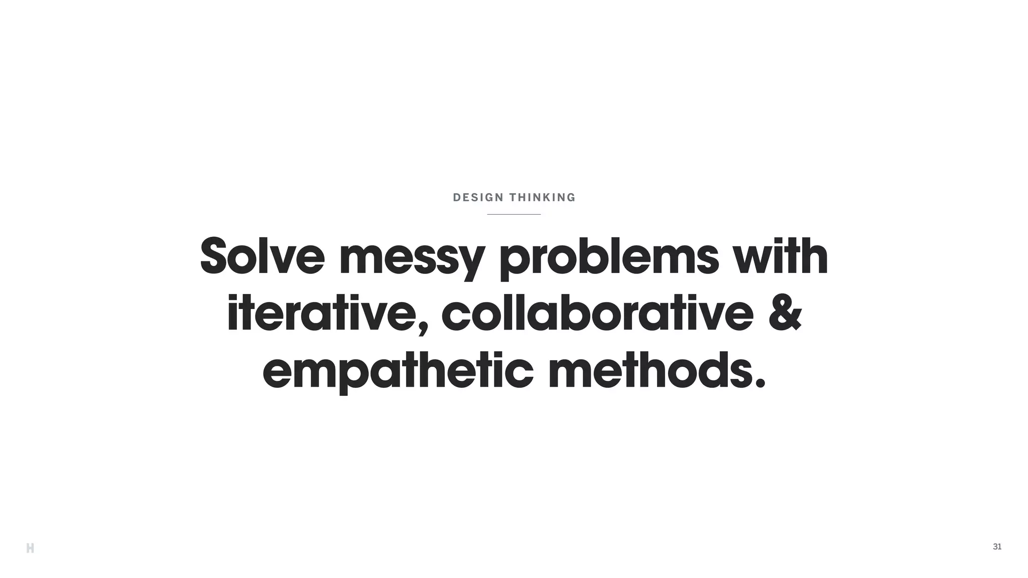 Solve messy problems with
iterative, collaborative &
empathetic methods.
DE SIGN THINK ING
31
 