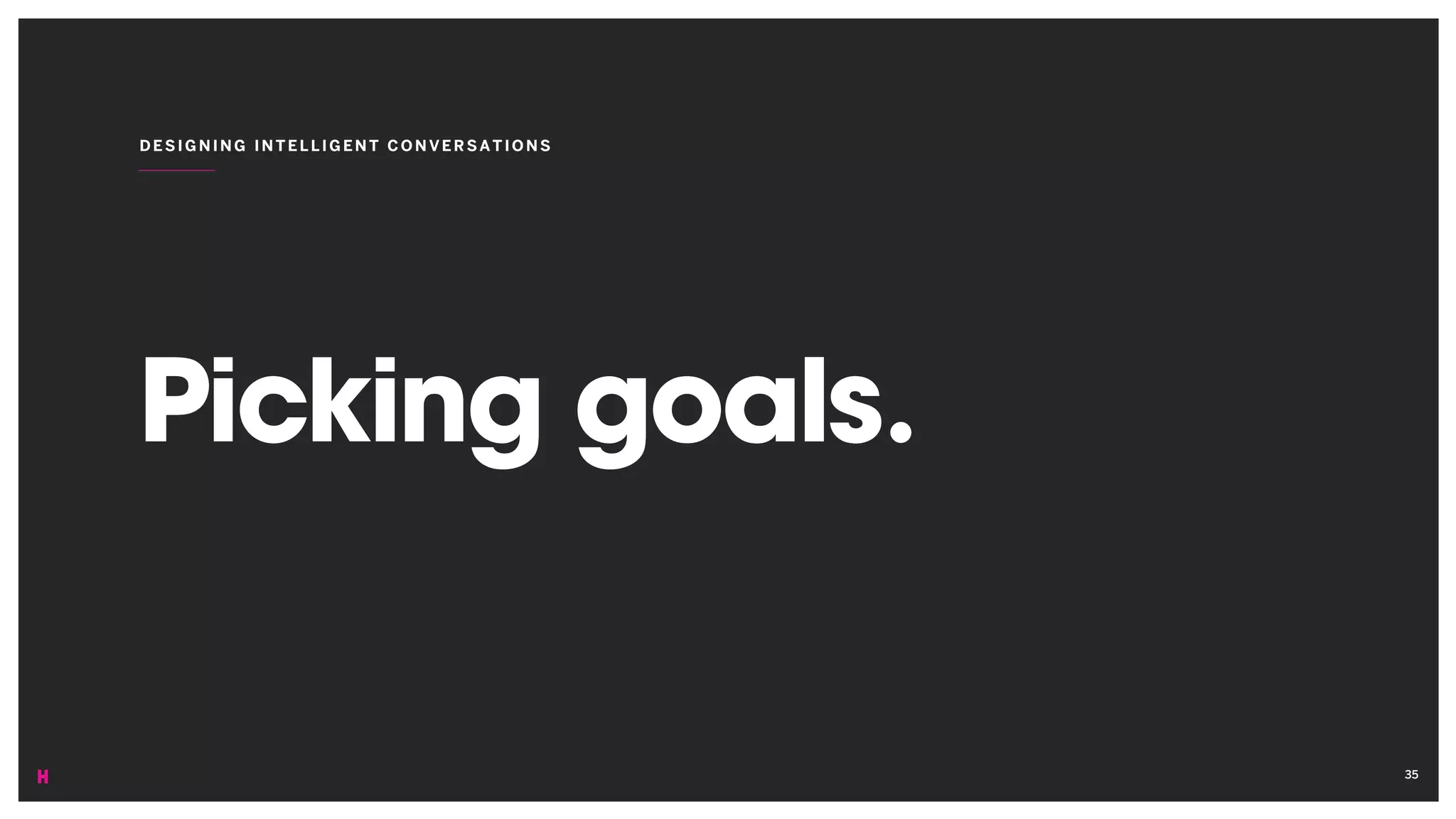 Picking goals.
DESIGNING INT ELLIGENT CON VER SATIO NS
35
 