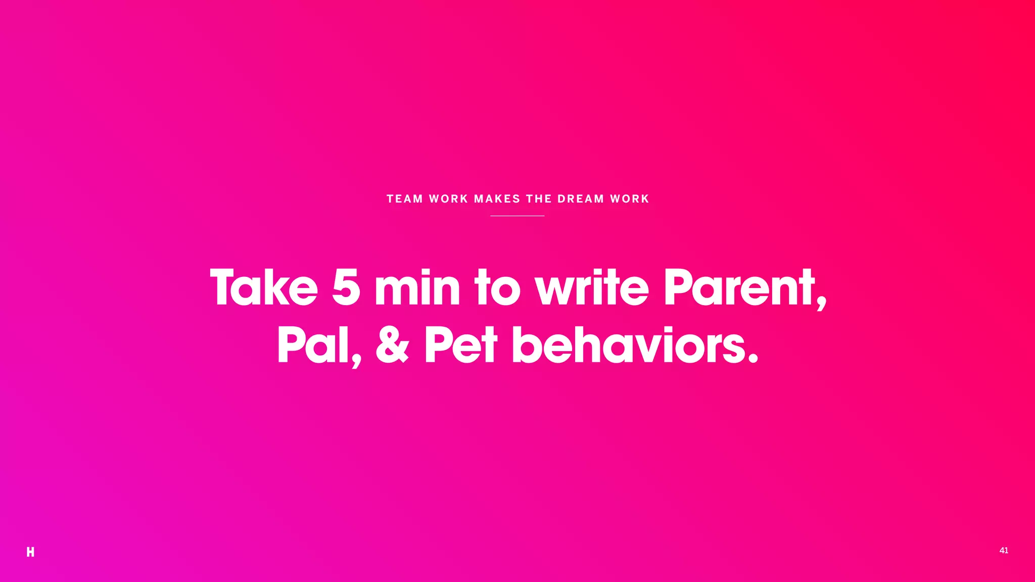 Take 5 min to write Parent,
Pal, & Pet behaviors.
TEAM WORK MAKES THE DR EAM WOR K
41
 