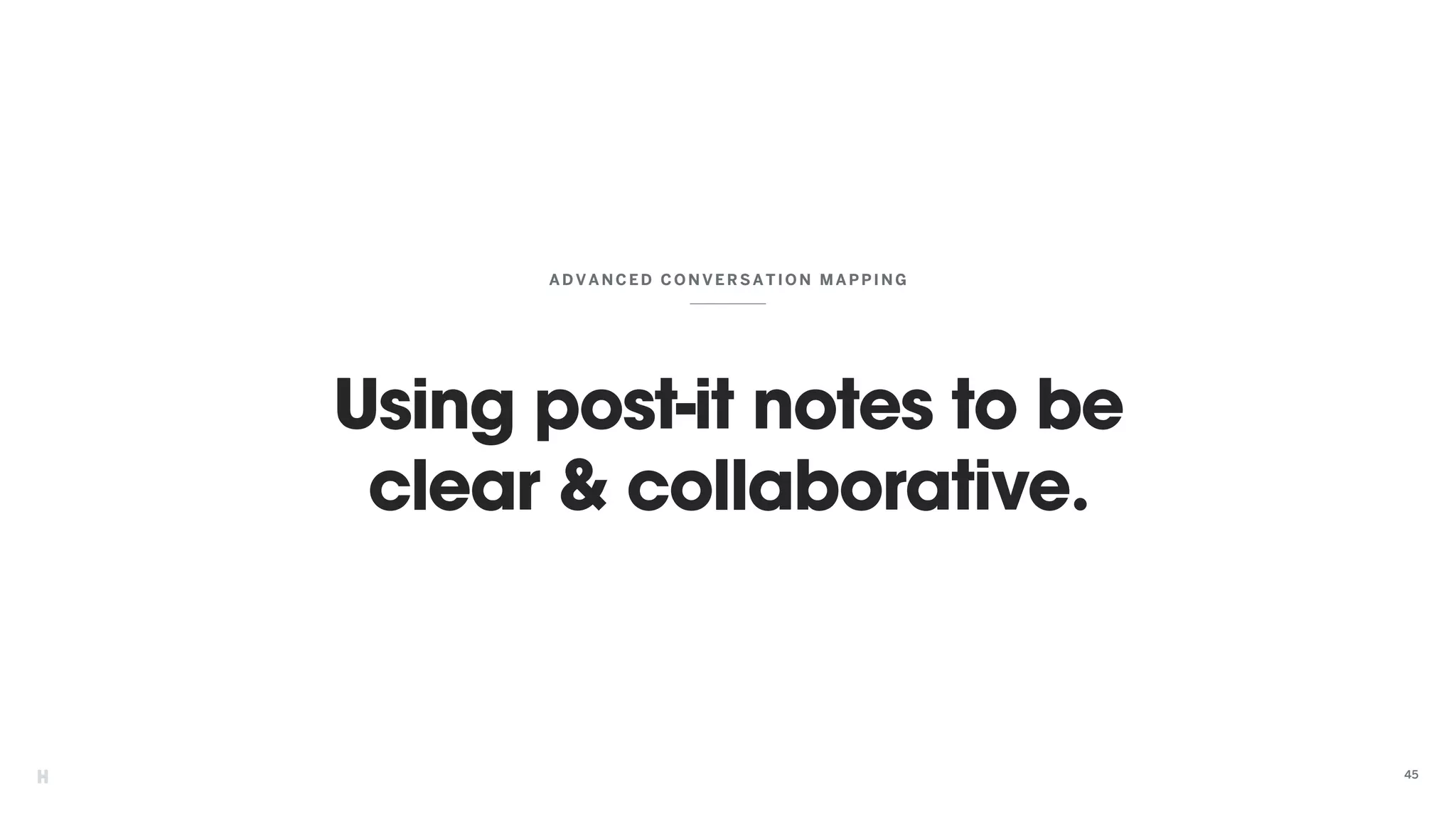 Using post-it notes to be
clear & collaborative.
ADVANCED CON VERSATIO N MAPPI NG
45
 