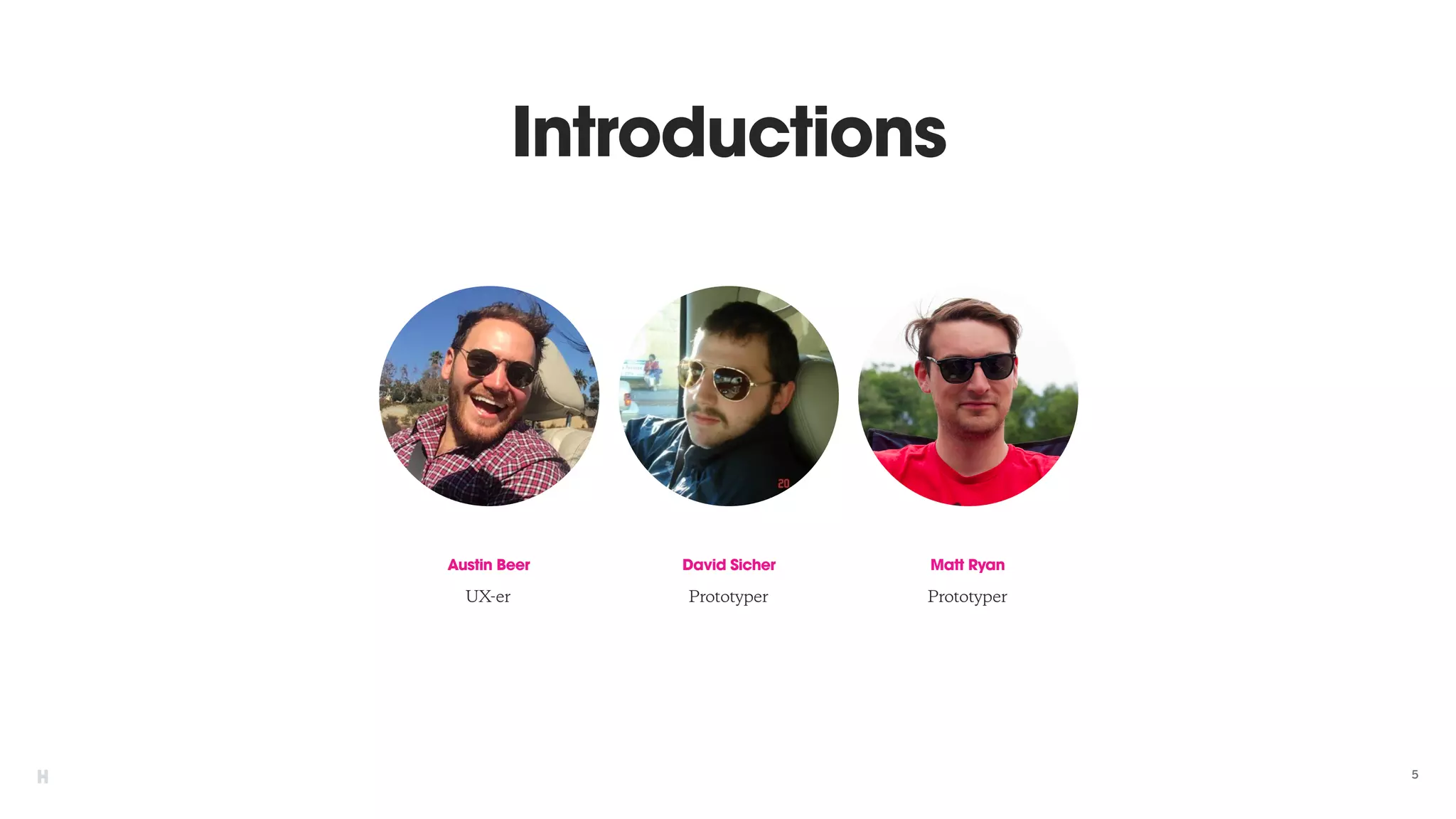5
Introductions
Austin Beer
UX-er
David Sicher
Prototyper
Matt Ryan
Prototyper
 