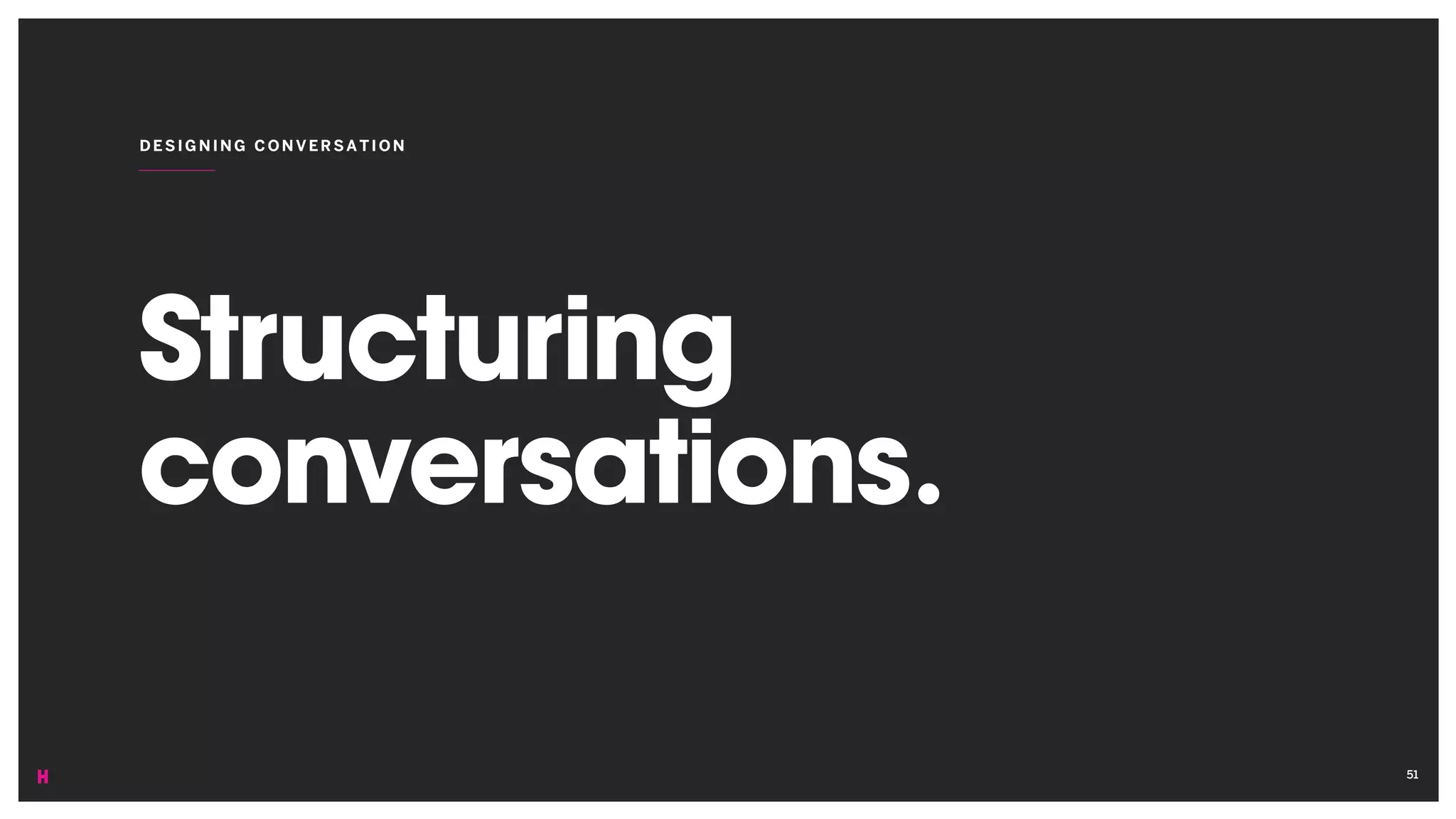 Structuring
conversations.
DESIGNING CONVERSATION
51
 