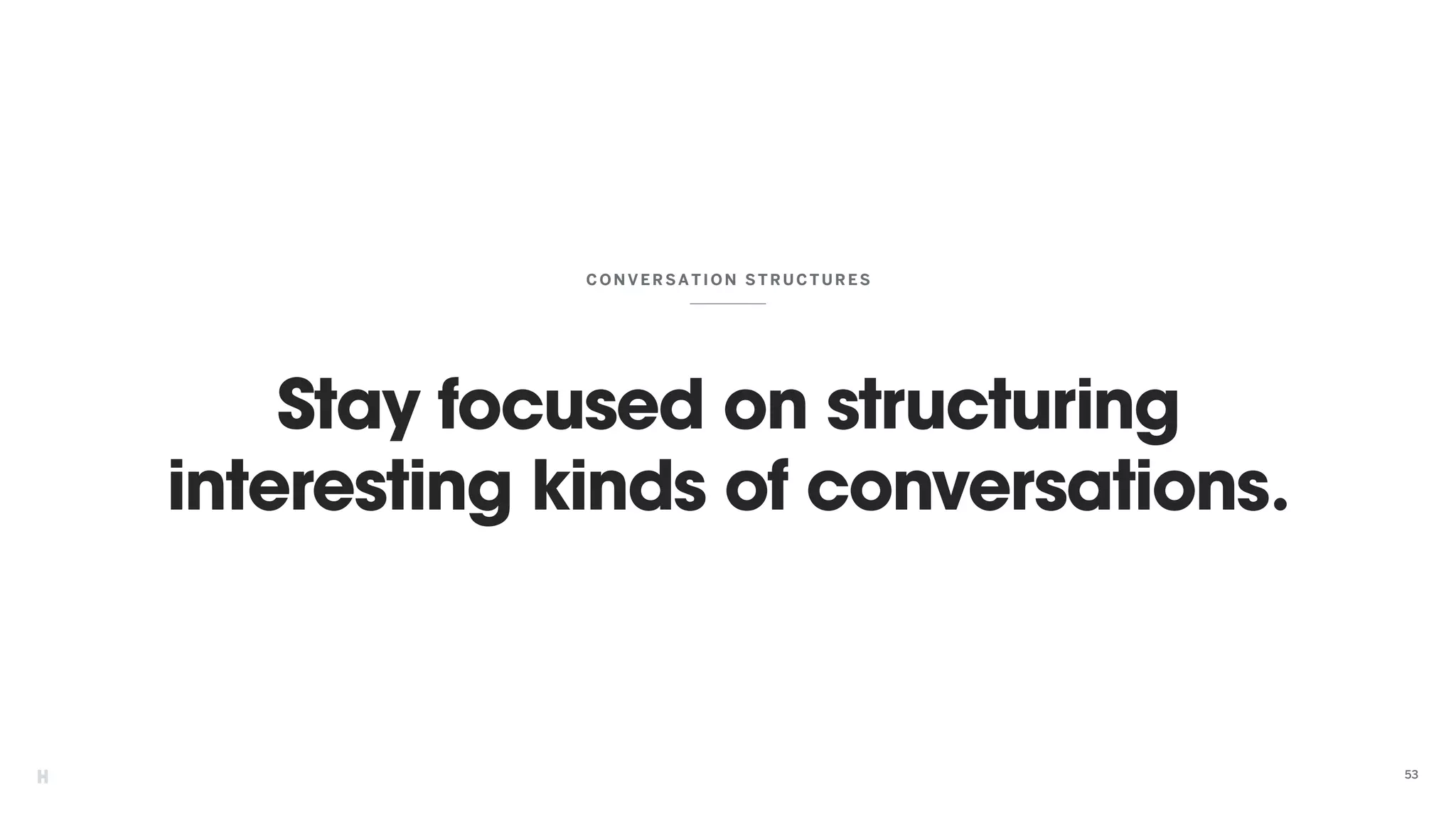 Stay focused on structuring
interesting kinds of conversations.
CON VERSATION STRUCTURES
53
 
