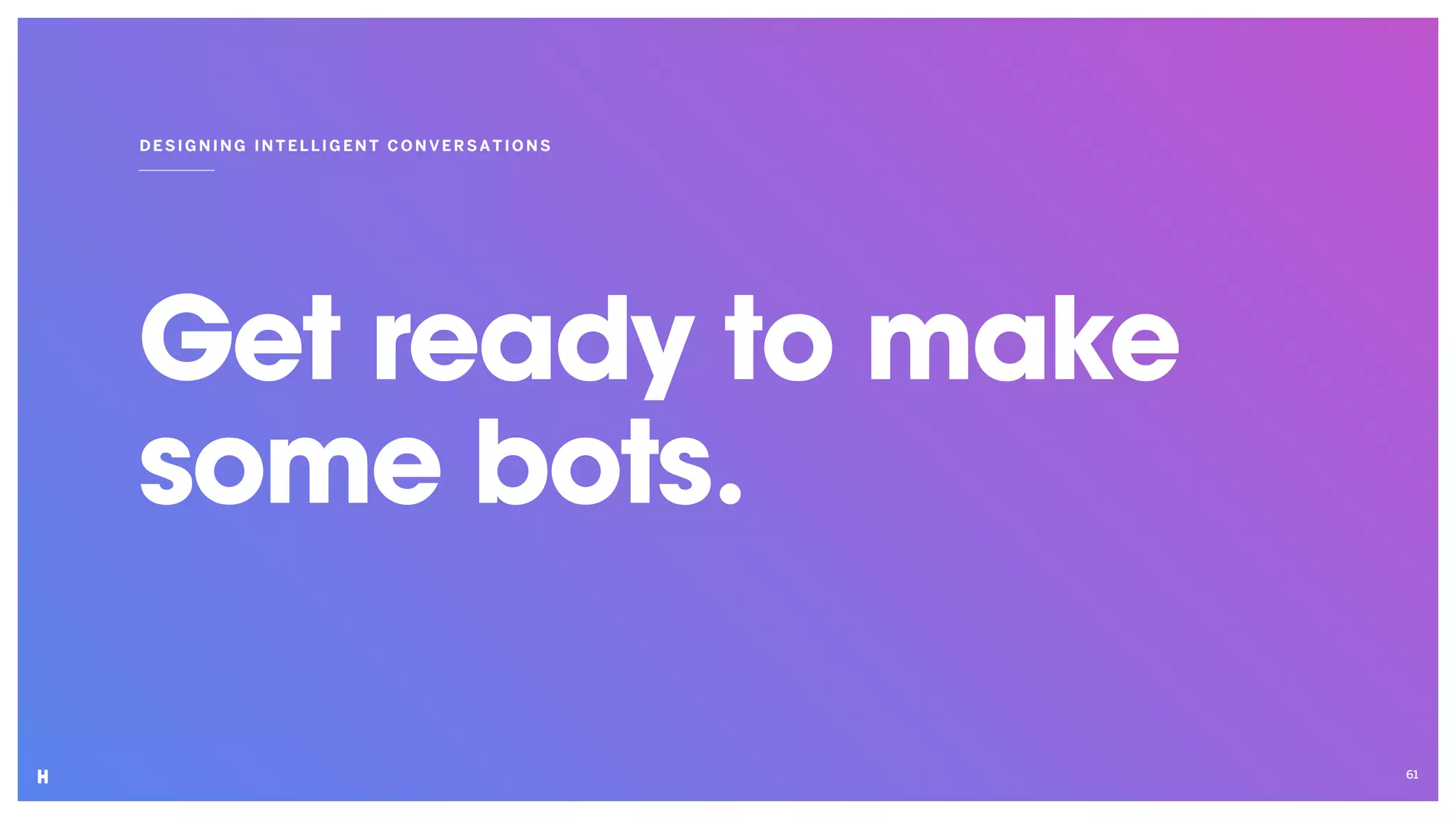 Get ready to make
some bots.
DESIGNING INT ELLIGENT CON VER SATIO NS
61
 