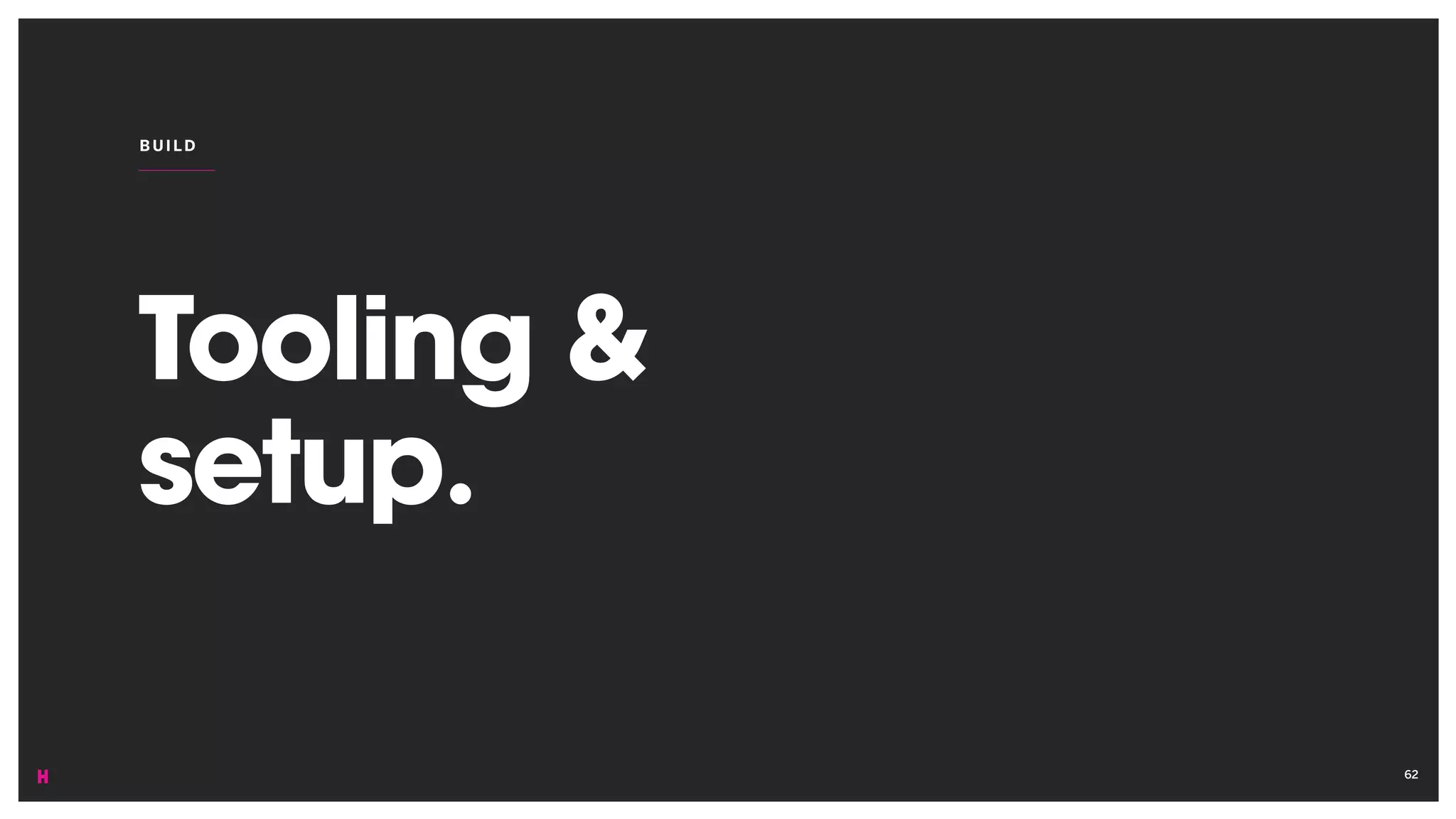 Tooling &
setup.
BUI LD
62
 