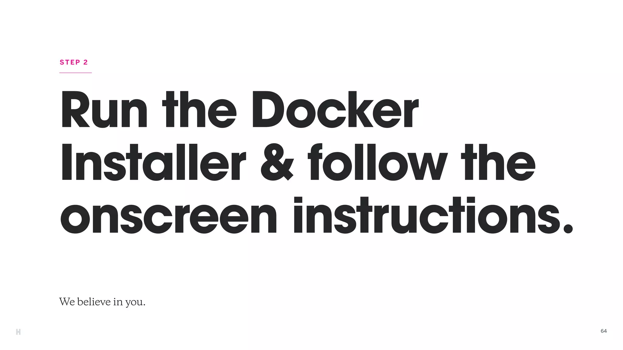 Run the Docker
Installer & follow the
onscreen instructions.
We believe in you.
STEP 2
64
 